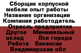 Сборщик корпусной мебели-опыт работы › Название организации ­ Компания-работодатель › Отрасль предприятия ­ Другое › Минимальный оклад ­ 1 - Все города Работа » Вакансии   . Владимирская обл.,Вязниковский р-н